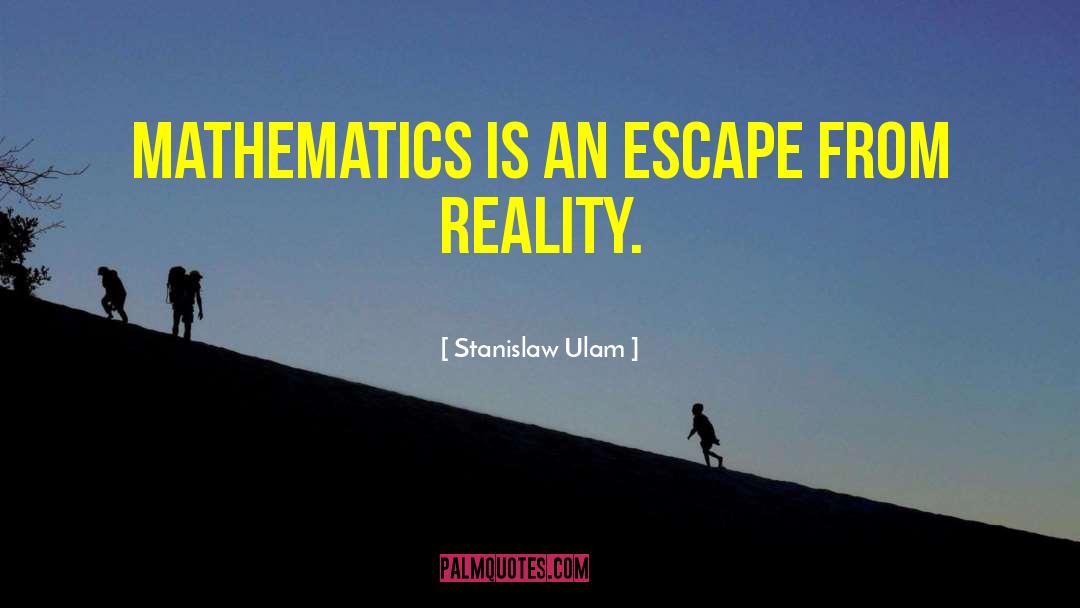 Stanislaw Ulam Quotes: Mathematics is an escape from