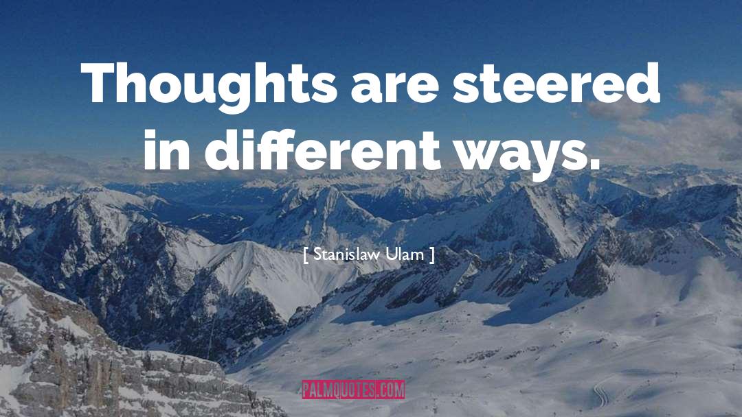 Stanislaw Ulam Quotes: Thoughts are steered in different
