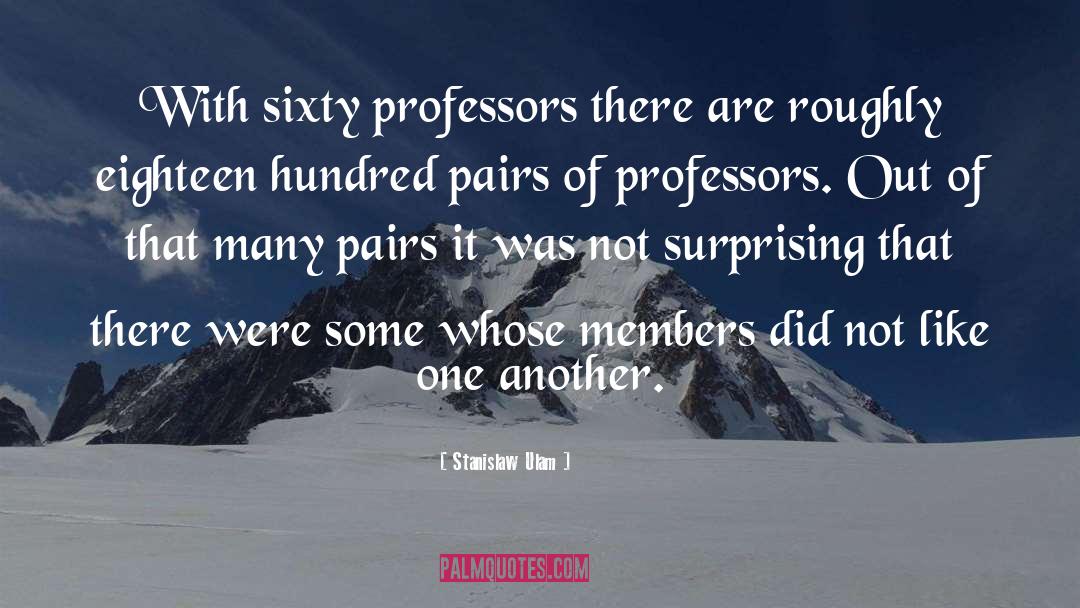 Stanislaw Ulam Quotes: With sixty professors there are