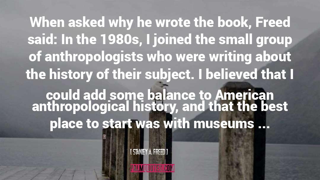 Stanley A. Freed Quotes: When asked why he wrote