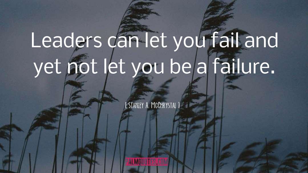 Stanley A. McChrystal Quotes: Leaders can let you fail