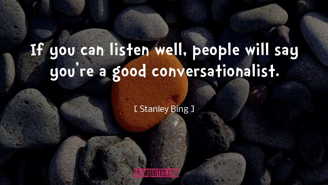 Stanley Bing Quotes: If you can listen well,