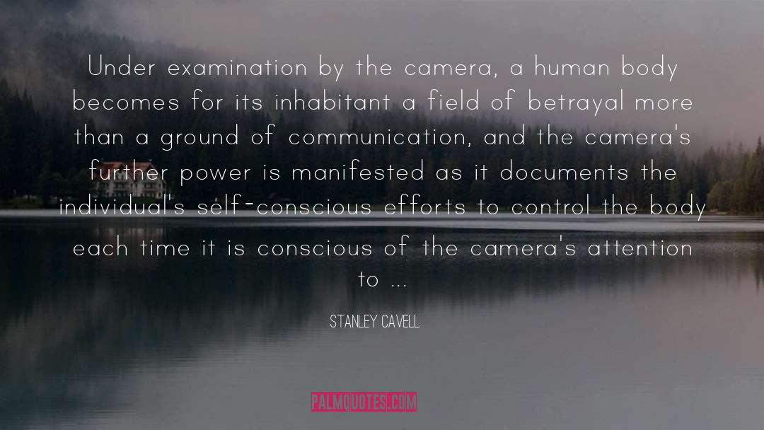 Stanley Cavell Quotes: Under examination by the camera,