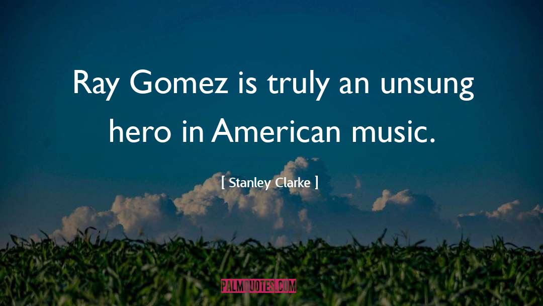 Stanley Clarke Quotes: Ray Gomez is truly an