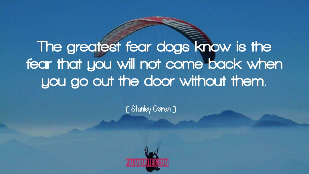 Stanley Coren Quotes: The greatest fear dogs know