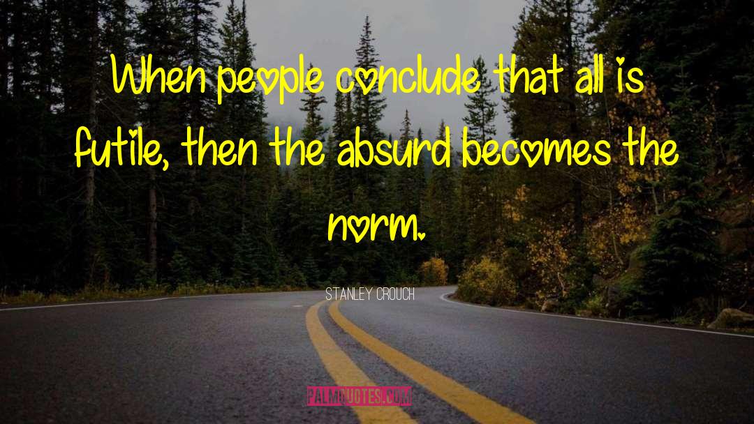 Stanley Crouch Quotes: When people conclude that all