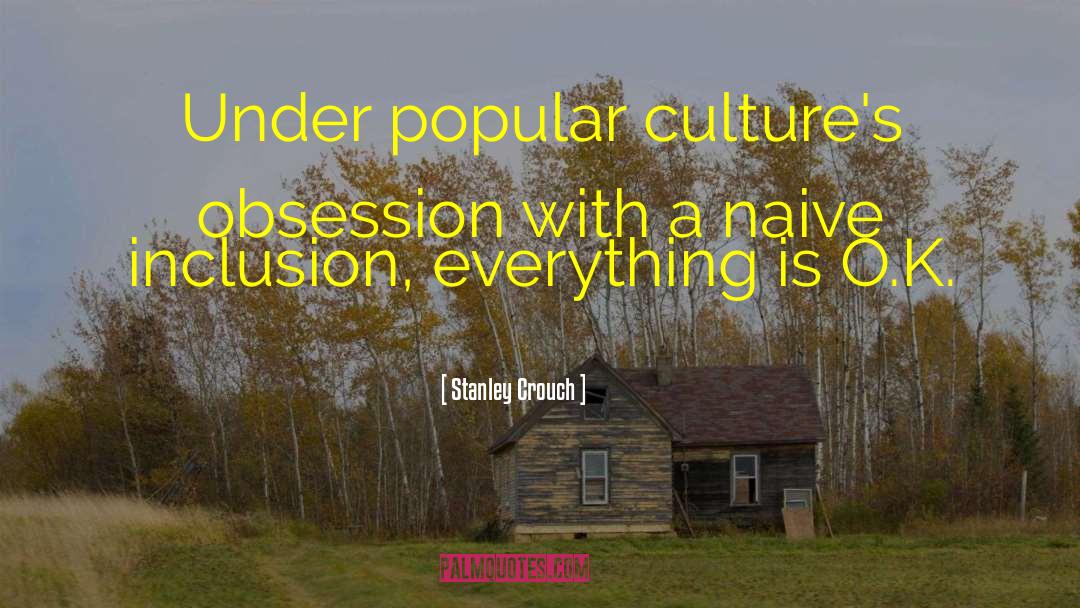 Stanley Crouch Quotes: Under popular culture's obsession with