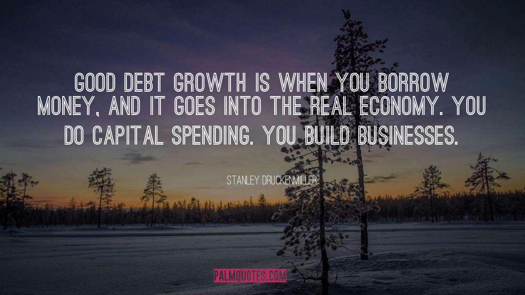 Stanley Druckenmiller Quotes: Good debt growth is when