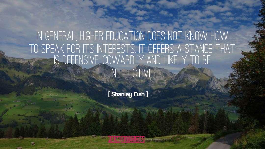 Stanley Fish Quotes: In general, higher education does