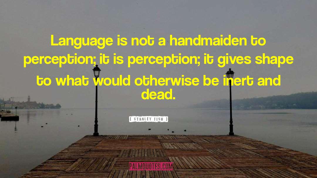 Stanley Fish Quotes: Language is not a handmaiden