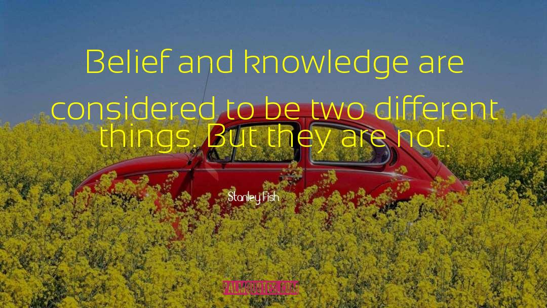 Stanley Fish Quotes: Belief and knowledge are considered