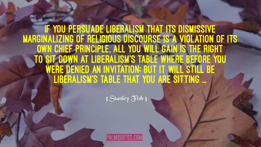 Stanley Fish Quotes: If you persuade liberalism that