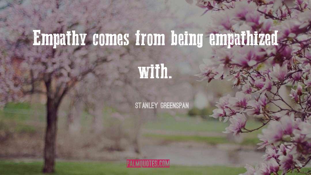 Stanley Greenspan Quotes: Empathy comes from being empathized