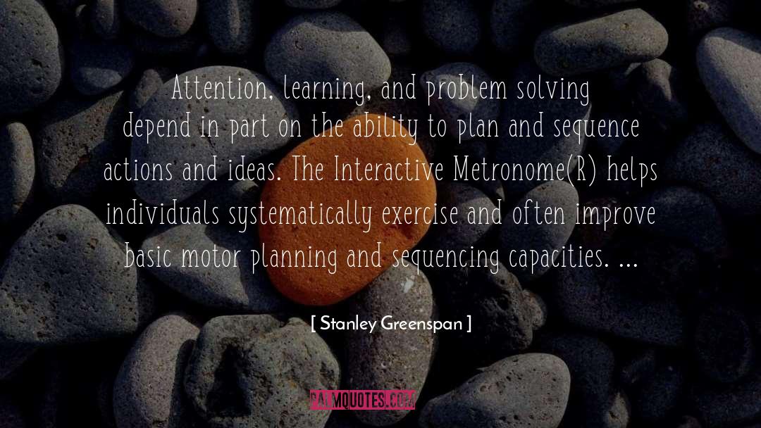 Stanley Greenspan Quotes: Attention, learning, and problem solving