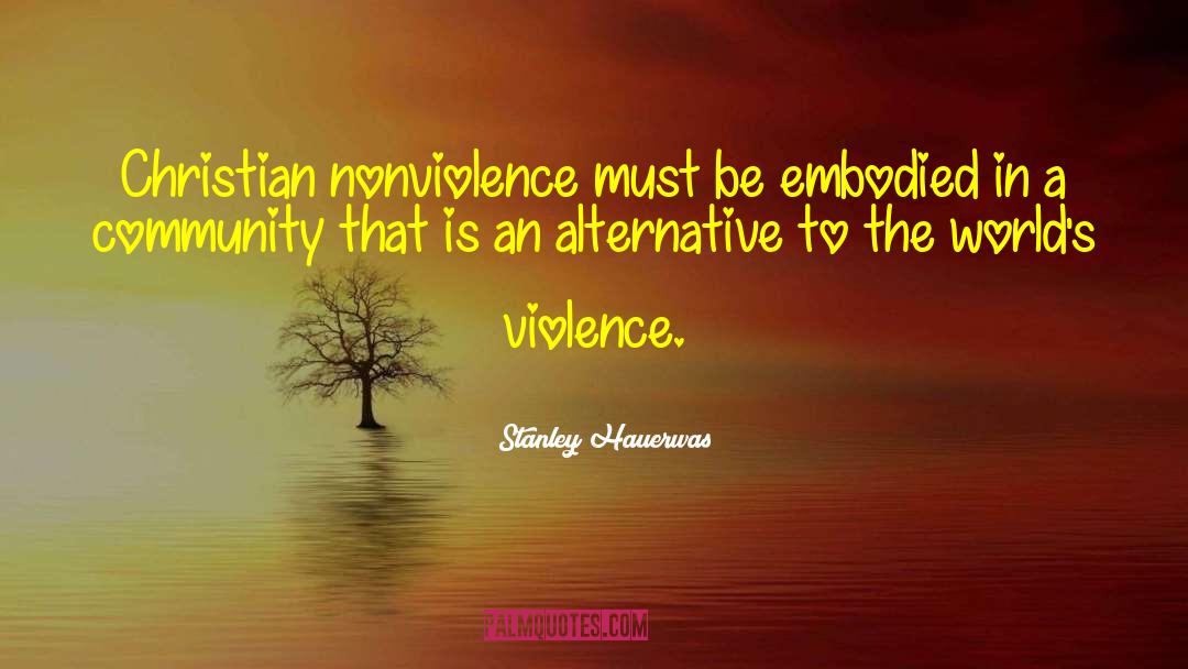 Stanley Hauerwas Quotes: Christian nonviolence must be embodied
