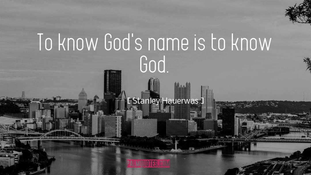 Stanley Hauerwas Quotes: To know God's name is