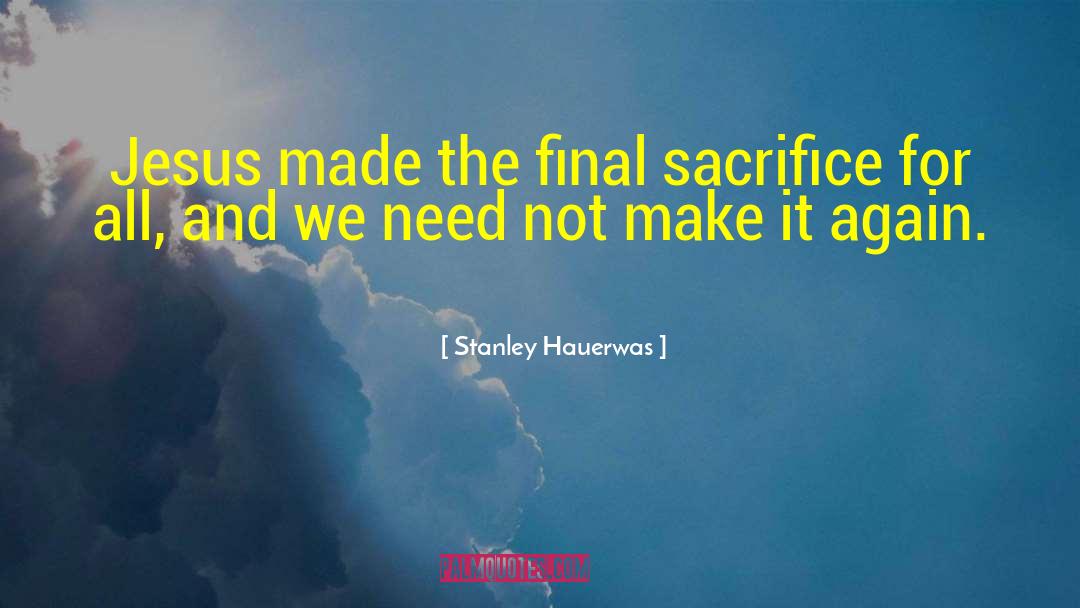 Stanley Hauerwas Quotes: Jesus made the final sacrifice