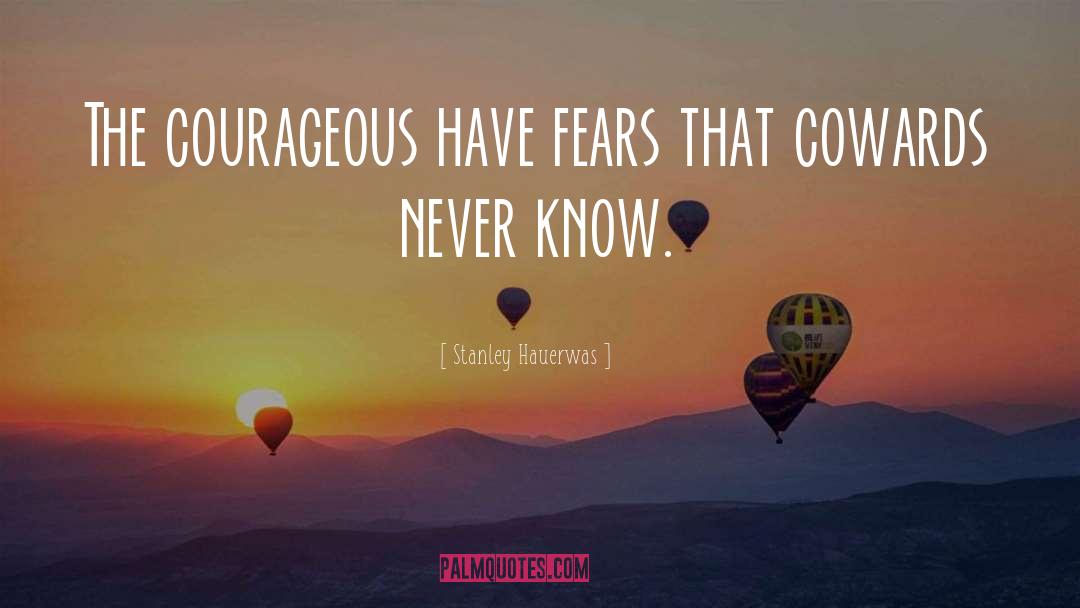 Stanley Hauerwas Quotes: The courageous have fears that