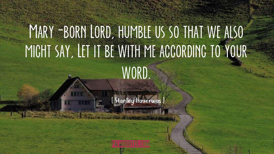Stanley Hauerwas Quotes: Mary-born Lord, humble us so