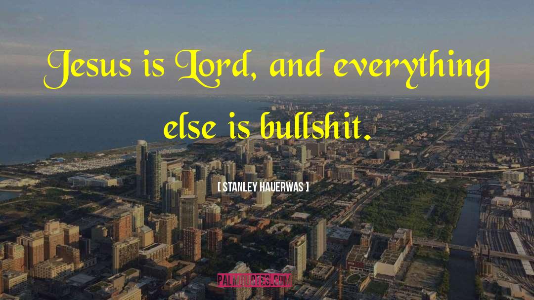 Stanley Hauerwas Quotes: Jesus is Lord, and everything