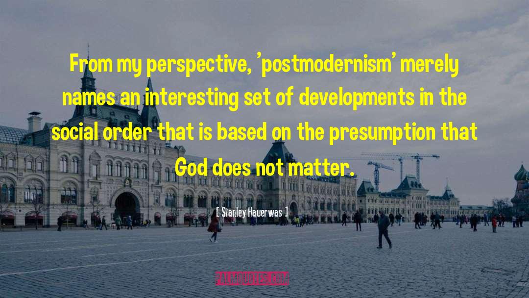 Stanley Hauerwas Quotes: From my perspective, 'postmodernism' merely