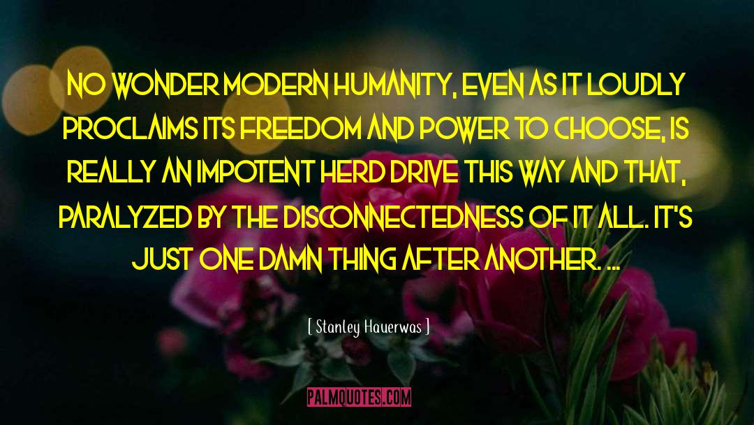 Stanley Hauerwas Quotes: No wonder modern humanity, even
