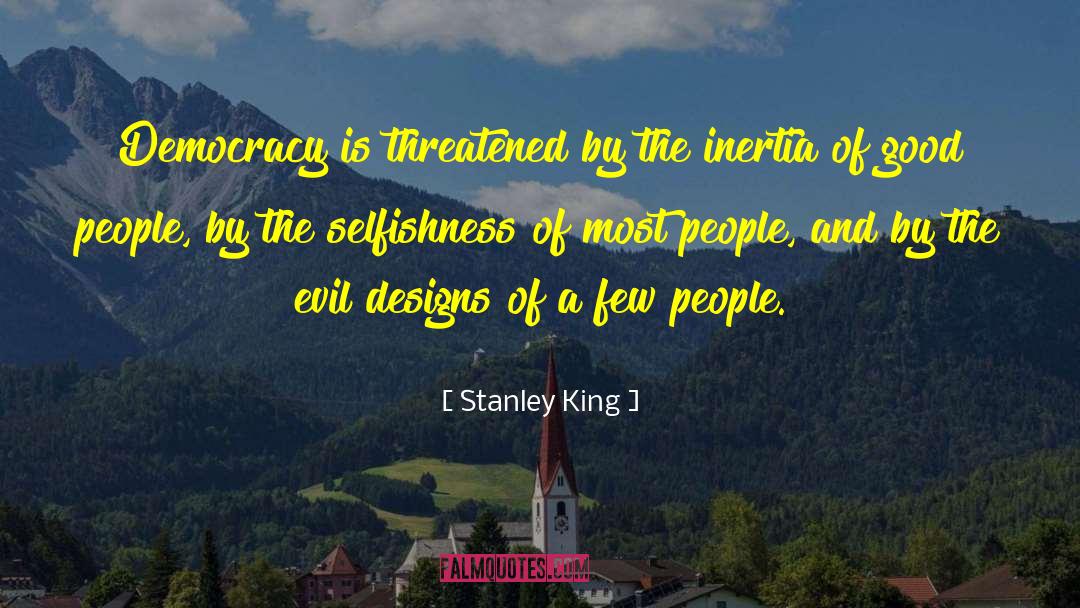 Stanley King Quotes: Democracy is threatened by the