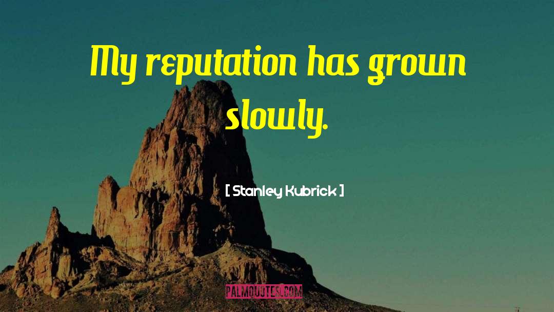 Stanley Kubrick Quotes: My reputation has grown slowly.