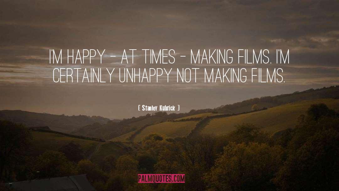 Stanley Kubrick Quotes: I'm happy - at times