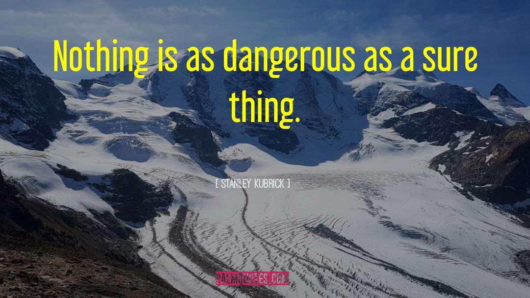 Stanley Kubrick Quotes: Nothing is as dangerous as