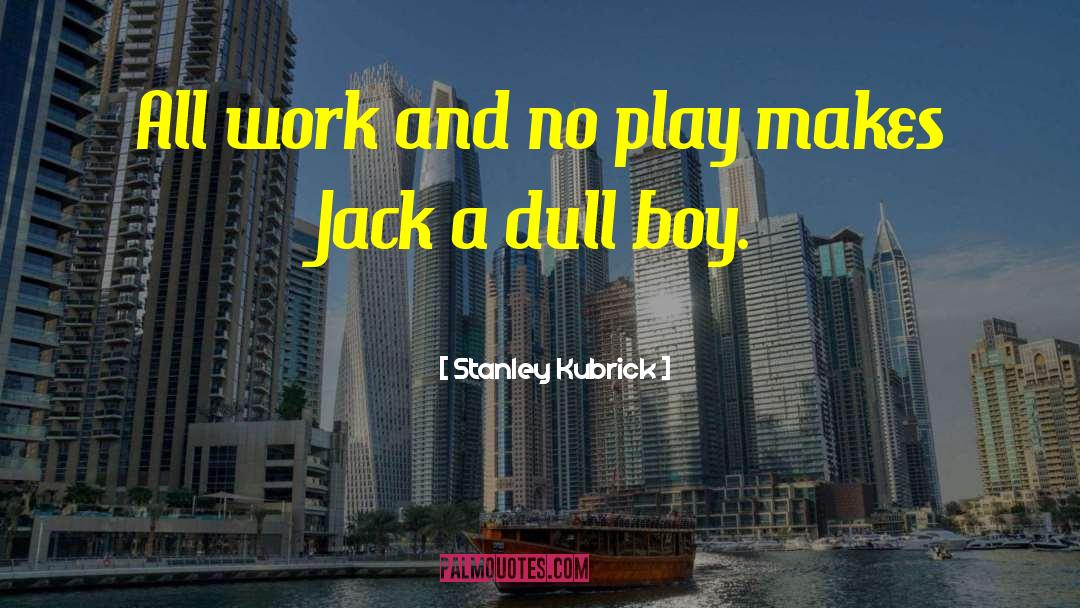 Stanley Kubrick Quotes: All work and no play
