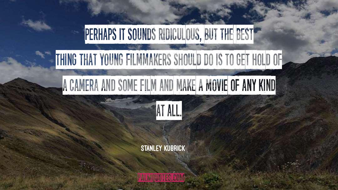 Stanley Kubrick Quotes: Perhaps it sounds ridiculous, but