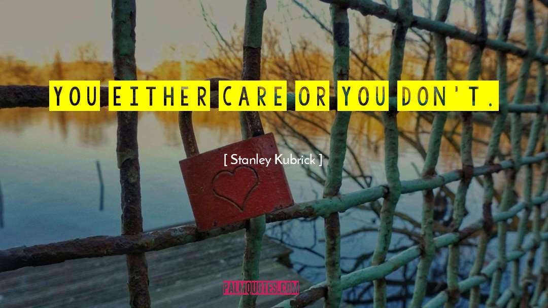 Stanley Kubrick Quotes: You either care or you
