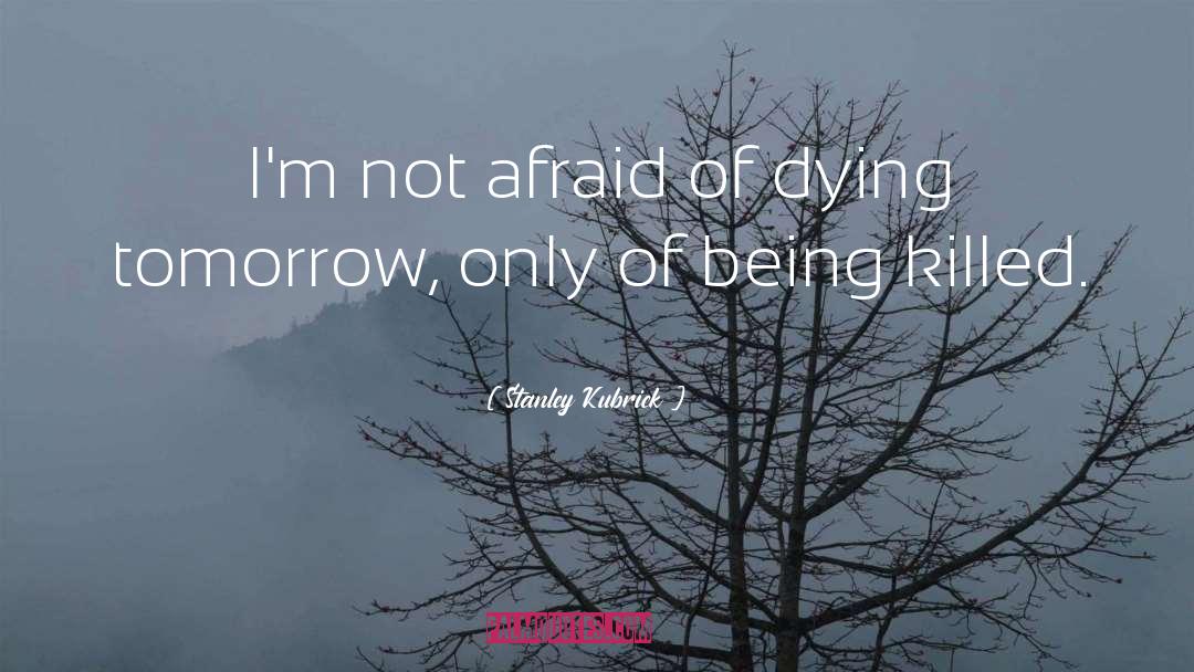 Stanley Kubrick Quotes: I'm not afraid of dying