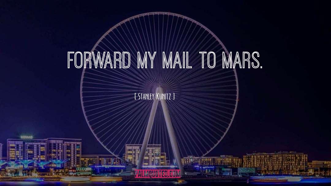 Stanley Kunitz Quotes: Forward my mail to Mars.