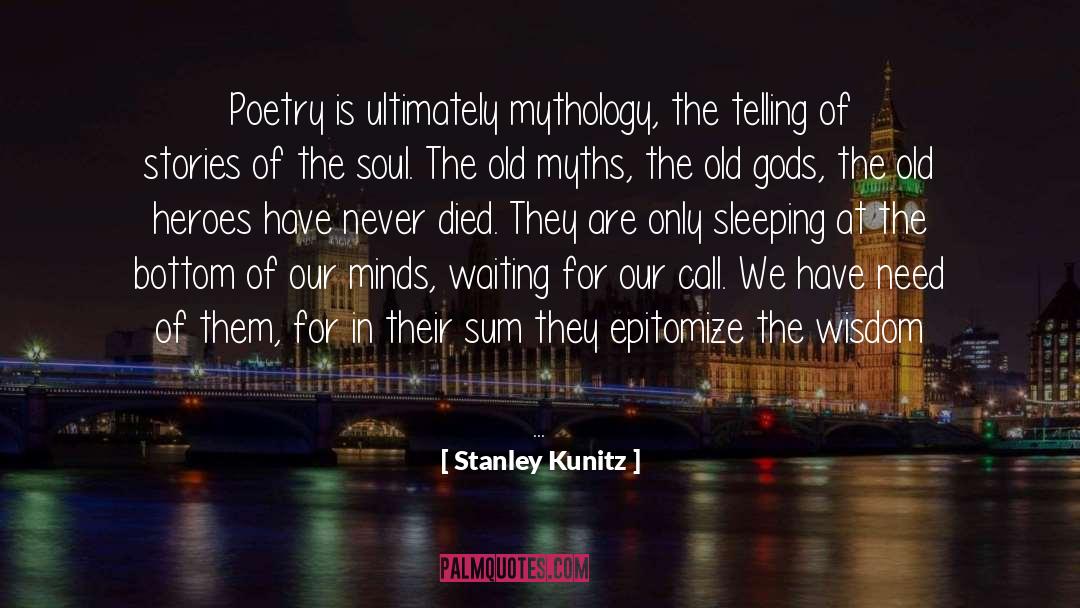 Stanley Kunitz Quotes: Poetry is ultimately mythology, the