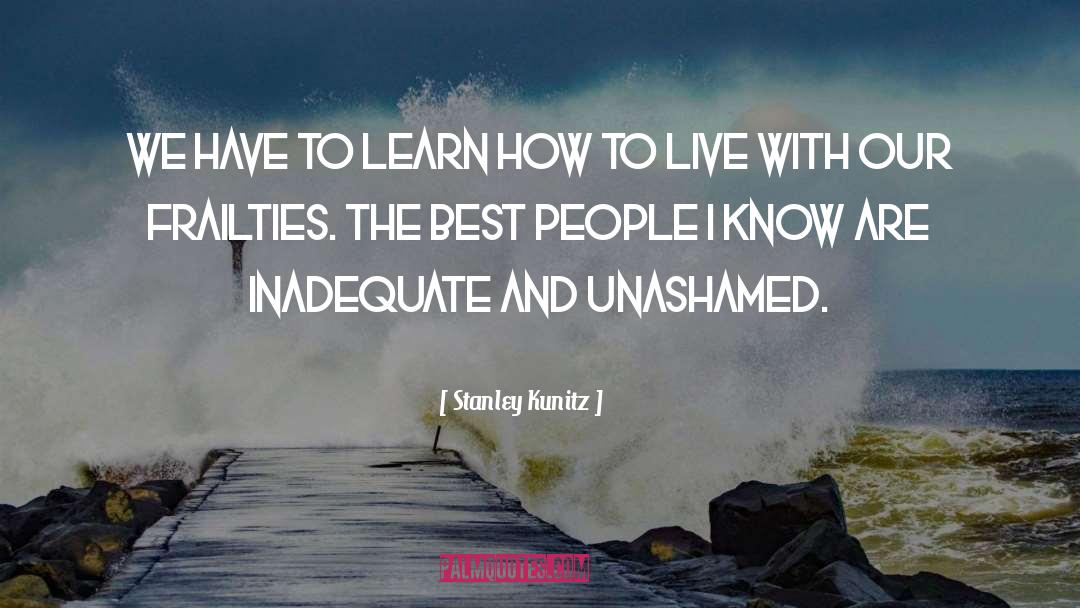 Stanley Kunitz Quotes: We have to learn how