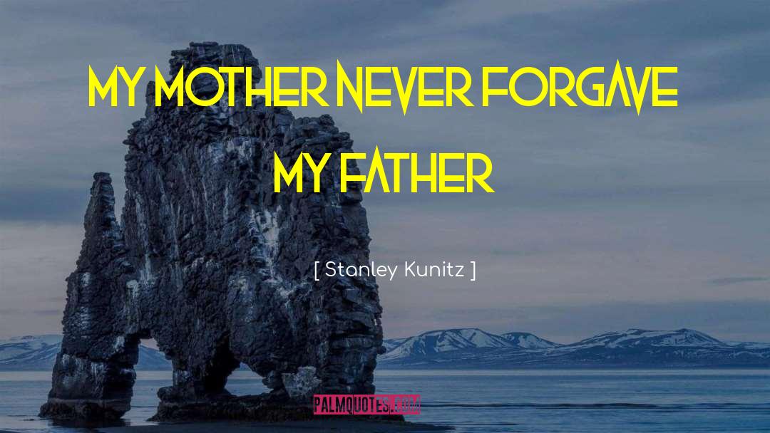 Stanley Kunitz Quotes: My mother never forgave my