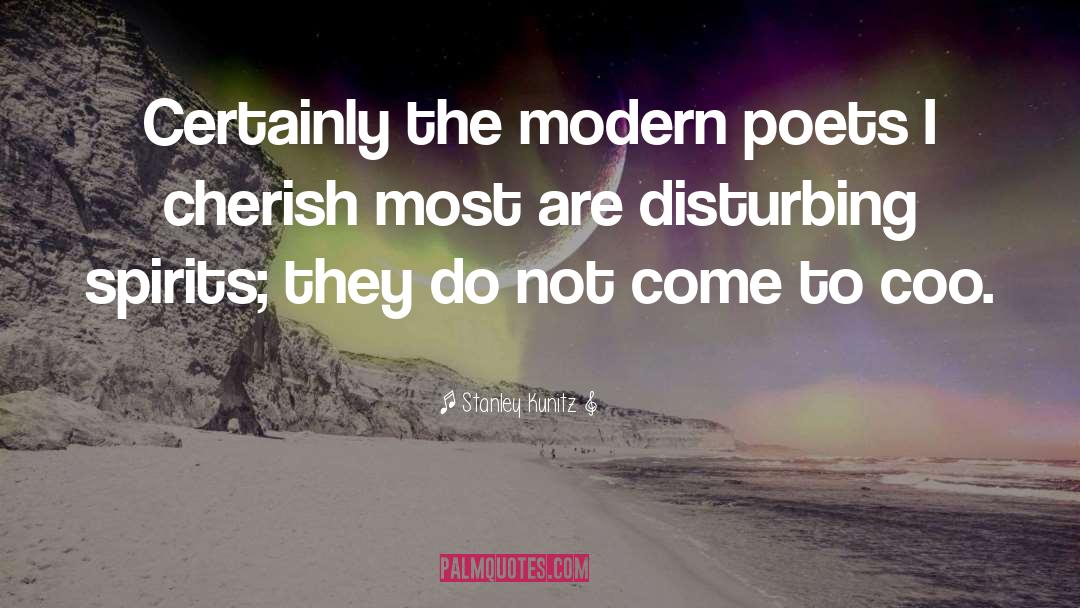 Stanley Kunitz Quotes: Certainly the modern poets I