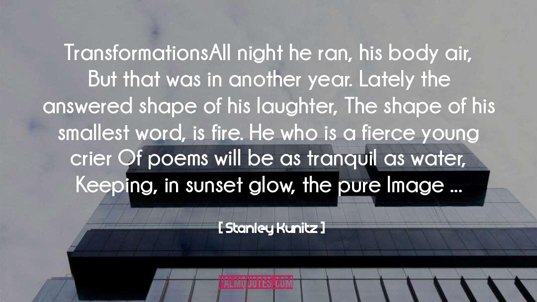 Stanley Kunitz Quotes: Transformations<br>All night he ran, his