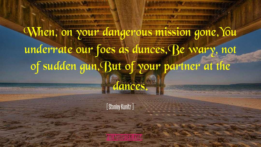 Stanley Kunitz Quotes: When, on your dangerous mission