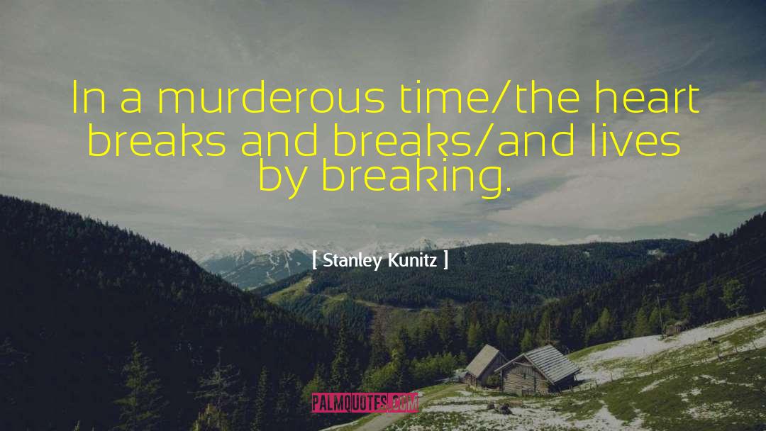 Stanley Kunitz Quotes: In a murderous time/the heart