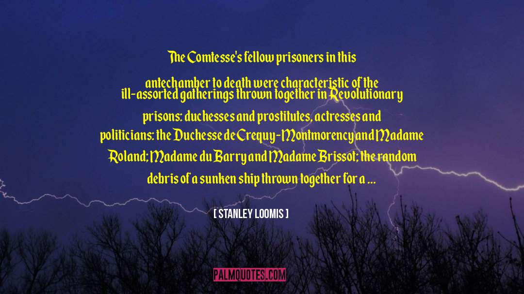 Stanley Loomis Quotes: The Comtesse's fellow prisoners in