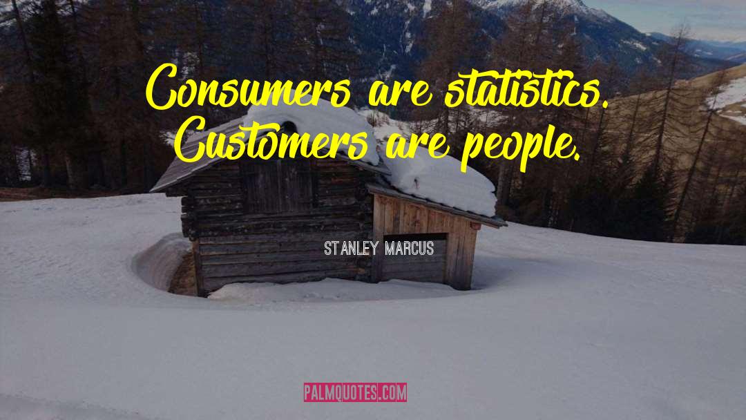 Stanley Marcus Quotes: Consumers are statistics. Customers are