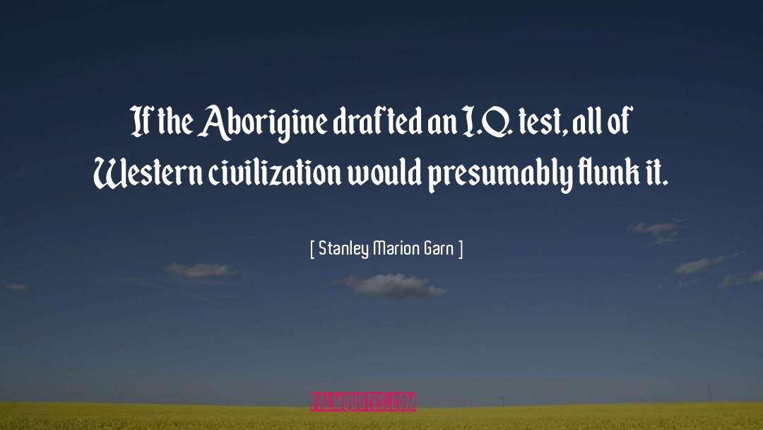 Stanley Marion Garn Quotes: If the Aborigine drafted an