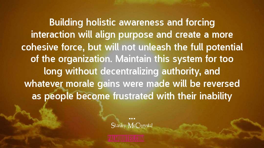 Stanley McChrystal Quotes: Building holistic awareness and forcing