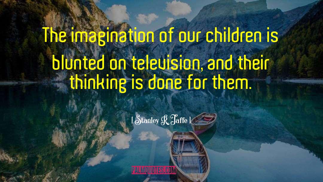 Stanley R. Jaffe Quotes: The imagination of our children