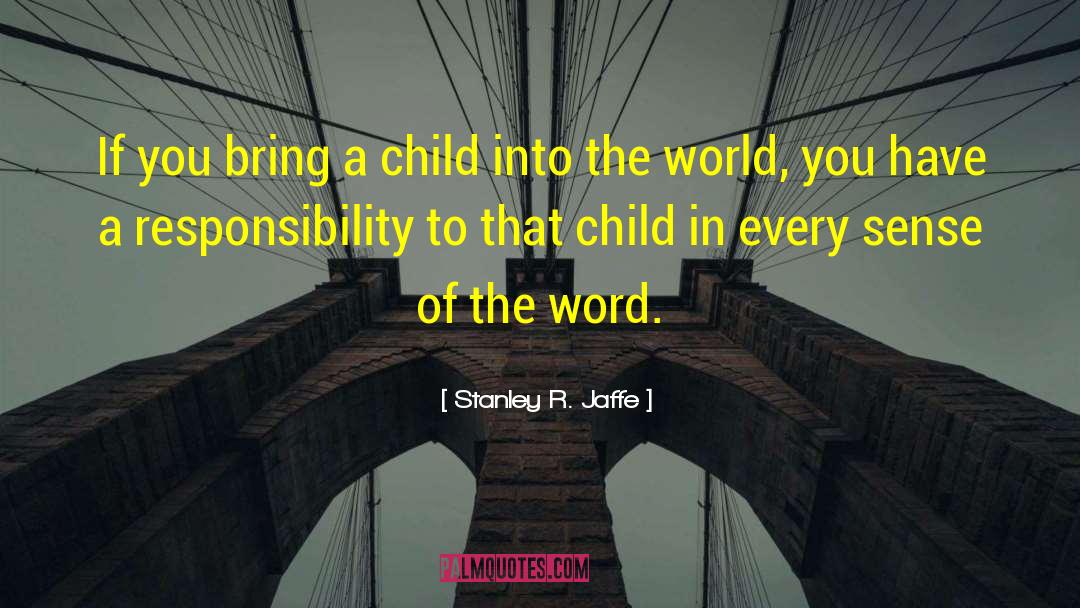 Stanley R. Jaffe Quotes: If you bring a child