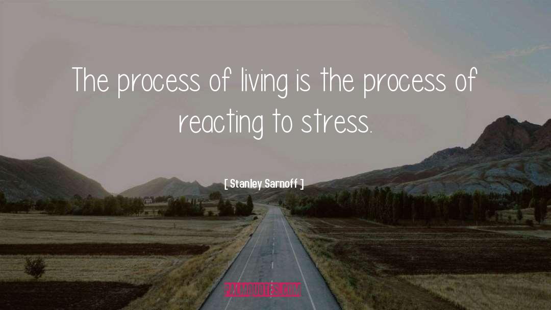 Stanley Sarnoff Quotes: The process of living is