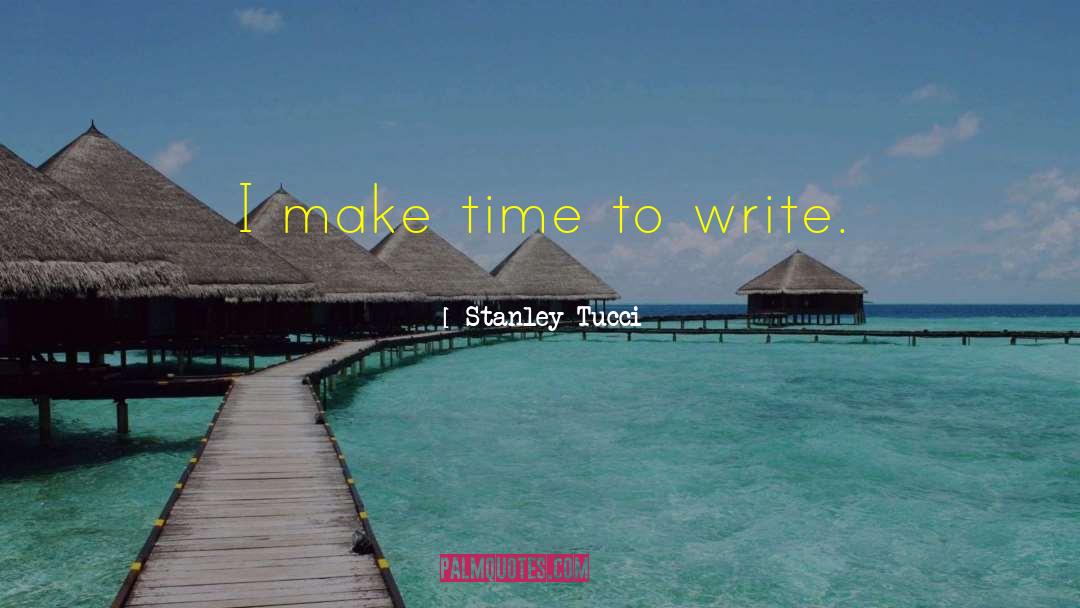 Stanley Tucci Quotes: I make time to write.